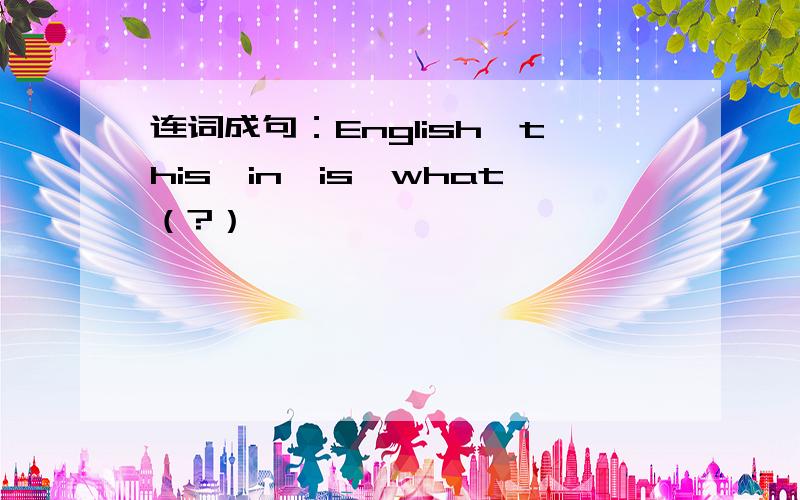 连词成句：English,this,in,is,what（?）