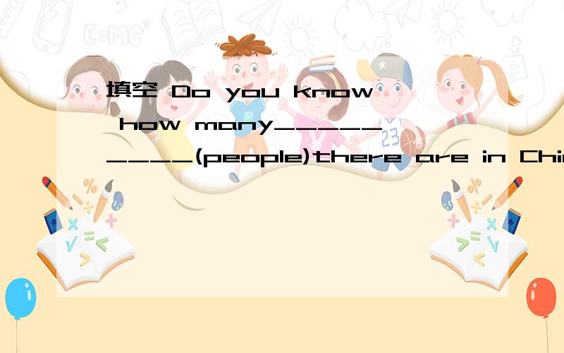 填空 Do you know how many_________(people)there are in China now?