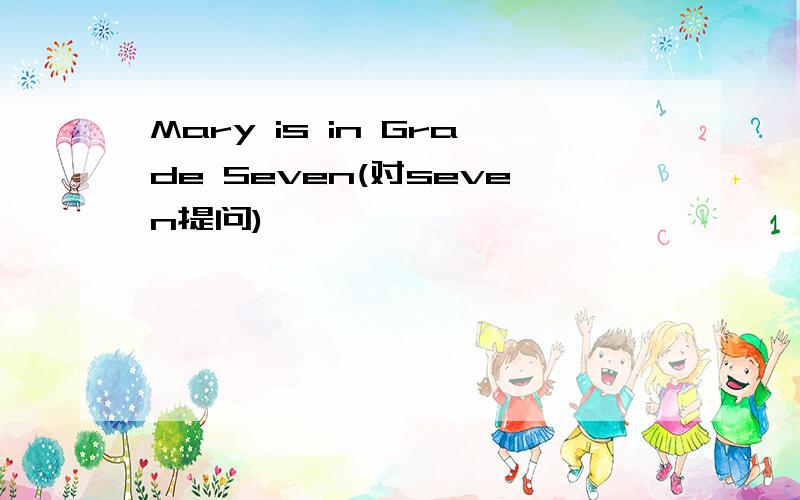 Mary is in Grade Seven(对seven提问)