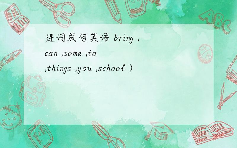 连词成句英语 bring ,can ,some ,to ,things ,you ,school )