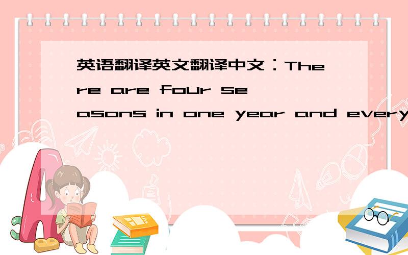 英语翻译英文翻译中文：There are four seasons in one year and every season has its features.But spring is my favorite season.If you ask me why.It is because i can catching butterflies,planting trees and flying kites in the spring.I can go o