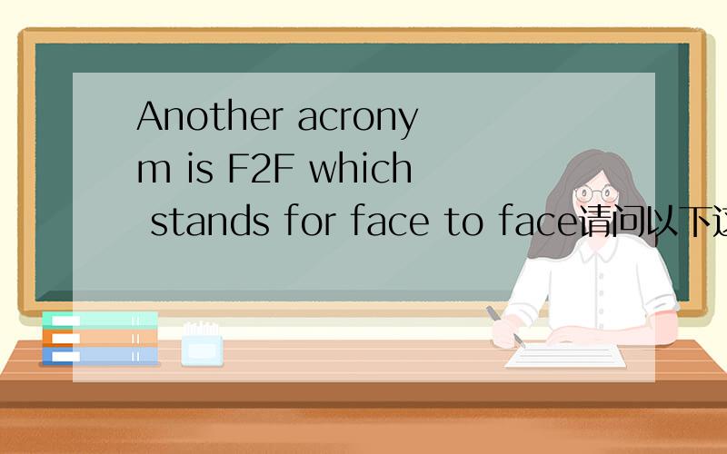 Another acronym is F2F which stands for face to face请问以下这句话怎麽翻译