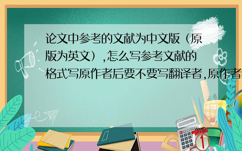 论文中参考的文献为中文版（原版为英文）,怎么写参考文献的格式写原作者后要不要写翻译者,原作者的国籍要不要写?急原作者和翻译者间用什么标点符号呢 分号?句号点?