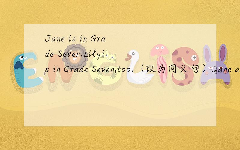 Jane is in Grade Seven.Lilyis in Grade Seven,too.（改为同义句）Jane and Lily are in _______ _____grade.