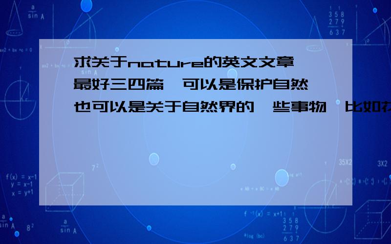 求关于nature的英文文章最好三四篇,可以是保护自然,也可以是关于自然界的一些事物,比如花花草草,太阳,月亮什么的,要全英文的哦!