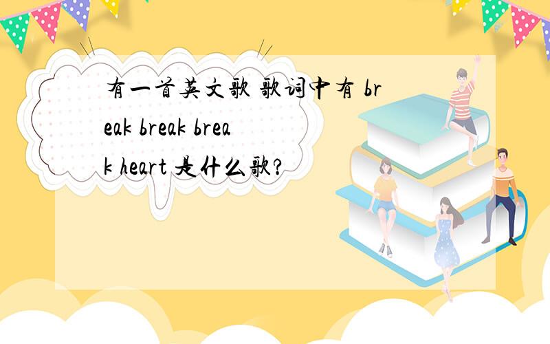 有一首英文歌 歌词中有 break break break heart 是什么歌?