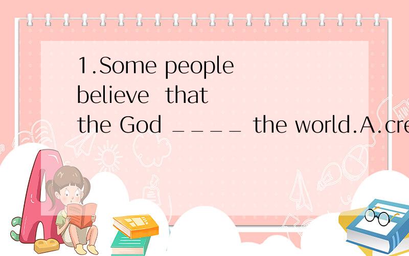 1.Some people believe  that the God ____ the world.A.created     B.invented   C.discovered   D.found2.______ do you have an English party?A.How soon   B.How often   C.How far   D.How long3.This basketball team is so strong that the other teams can ha