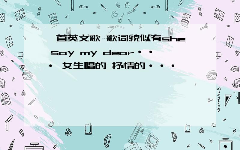 一首英文歌 歌词貌似有she say my dear··· 女生唱的 抒情的···