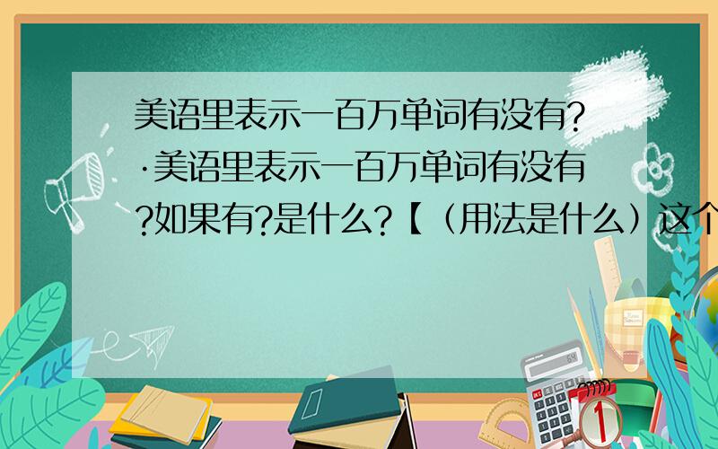 美语里表示一百万单词有没有?·美语里表示一百万单词有没有?如果有?是什么?【（用法是什么）这个可以不说】急!