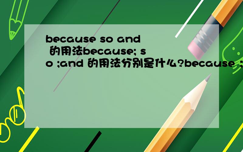 because so and 的用法because; so ;and 的用法分别是什么?because ；so 不能在一句话中连用吗?