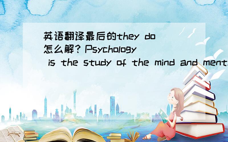 英语翻译最后的they do怎么解？Psychology is the study of the mind and mental activies.For example,psychologists are interested in why some things make you sad,but others make you happy.They want to know whysome people are shy,butothers are