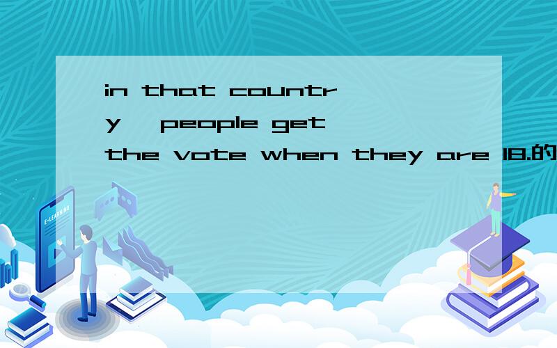 in that country ,people get the vote when they are 18.的同义句