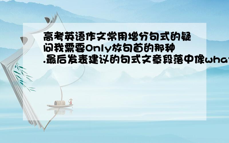 高考英语作文常用增分句式的疑问我需要Only放句首的那种.最后发表建议的句式文章段落中像what's more这样的连接词常用的从句.定语从句优先.