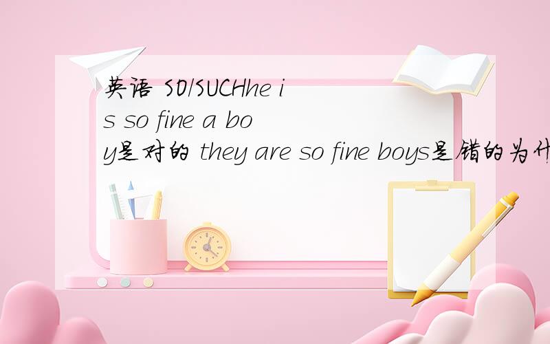英语 SO/SUCHhe is so fine a boy是对的 they are so fine boys是错的为什么