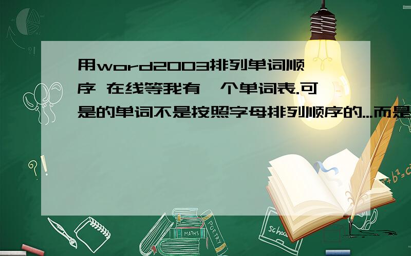 用word2003排列单词顺序 在线等我有一个单词表.可是的单词不是按照字母排列顺序的...而是胡乱排列谁帮我排一下?在先等...表格-排序-类型选择拼音-确定 我试过了.不行