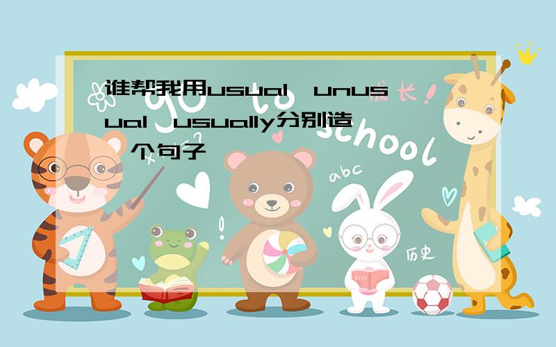 谁帮我用usual,unusual,usually分别造一个句子