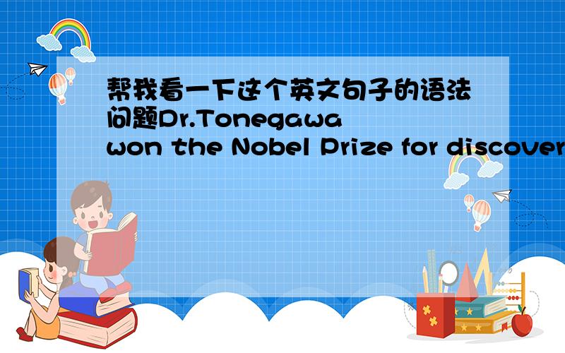 帮我看一下这个英文句子的语法问题Dr.Tonegawa won the Nobel Prize for discovering how the body can constatly change its genes to fashion a seeming unlimited number of antibodies ,each targeted specifically at an invading microbe or fore