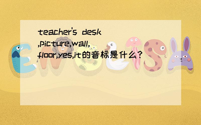 teacher's desk,picture,wall,floor,yes,it的音标是什么?