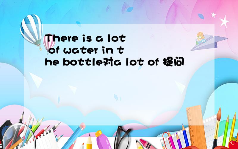 There is a lot of water in the bottle对a lot of 提问