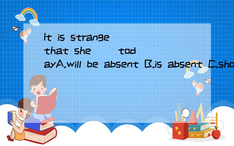 It is strange that she( )todayA.will be absent B.is absent C.should be absent D.was absent该题正确答案应选C,说明其他几项为什么不对,