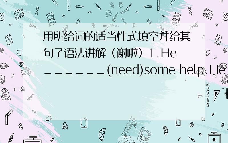 用所给词的适当性式填空并给其句子语法讲解（谢啦）1.He______(need)some help.He is very worring.2.Please take turs____________(ask)questions.3.It is very important for a dancer.4.There______(be)some bread and fruit the fridge.5.L