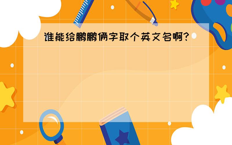 谁能给鹏鹏俩字取个英文名啊?