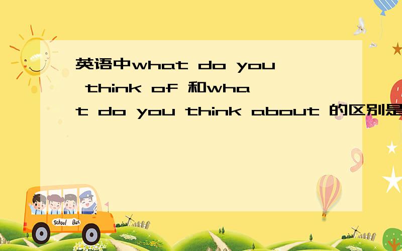 英语中what do you think of 和what do you think about 的区别是什么