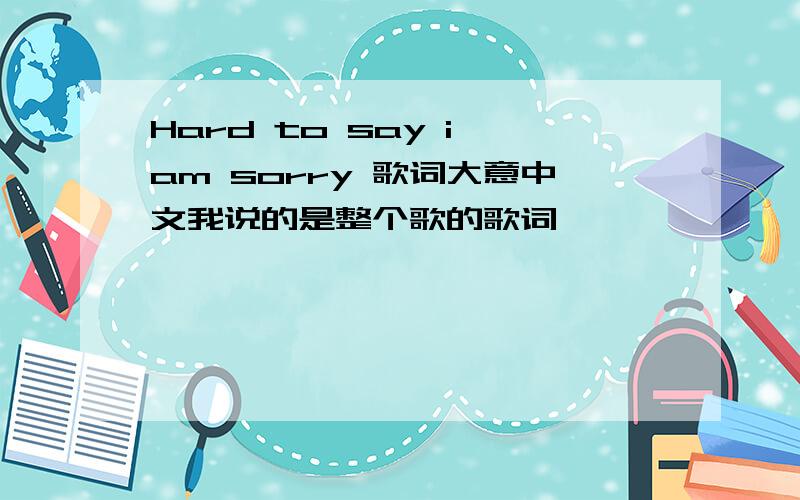 Hard to say i am sorry 歌词大意中文我说的是整个歌的歌词