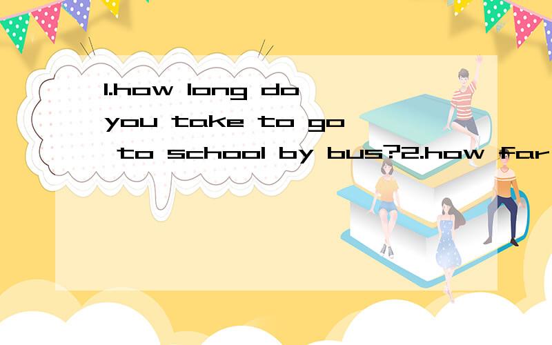 1.how long do you take to go to school by bus?2.how far is from your home to school?改错每小题一1.how long do you take to go to school by bus?2.how far is from your home to school?3.it takes he 25 minutes to clean the house 4.he leaves to schoo