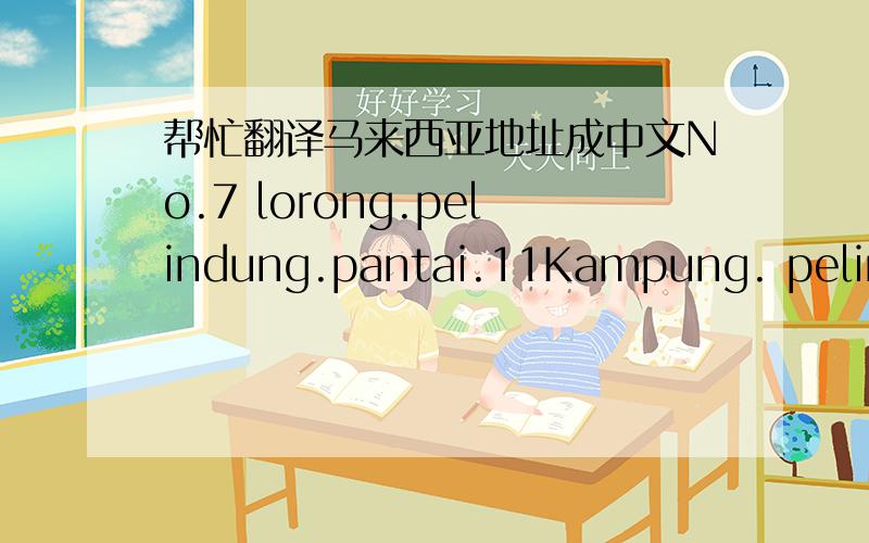 帮忙翻译马来西亚地址成中文No.7 lorong.pelindung.pantai.11Kampung. pelindung.taman.pantai.pelindung 26100 beserah.pahang.kuantan. malaysia