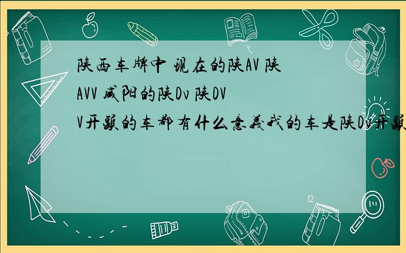 陕西车牌中 现在的陕AV 陕AVV 咸阳的陕Dv 陕DVV开头的车都有什么意义我的车是陕Dv开头的小号 下午在等红灯一个交警冒然问我我的车号多钱买的 我就郁闷了