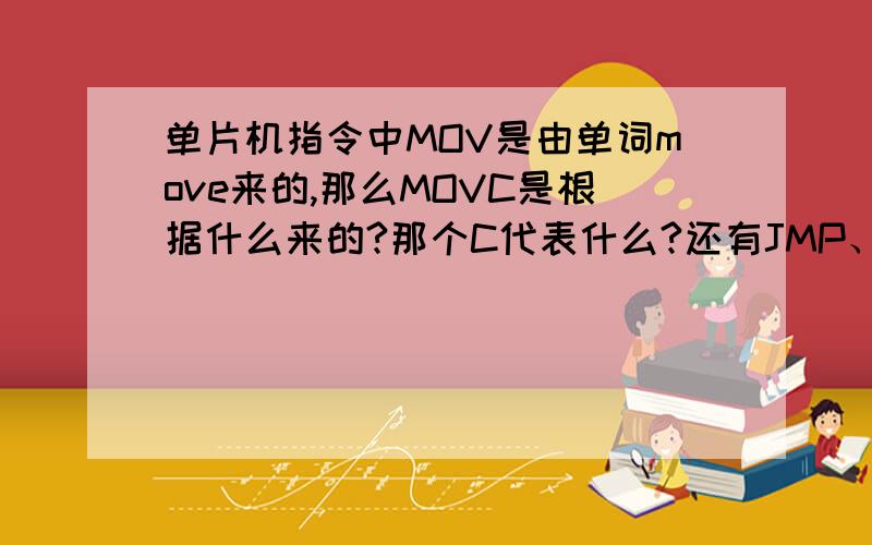 单片机指令中MOV是由单词move来的,那么MOVC是根据什么来的?那个C代表什么?还有JMP、CJNE,许多指令只知道它的含义,但是不明白单词缩写,不能记忆,怎么办?