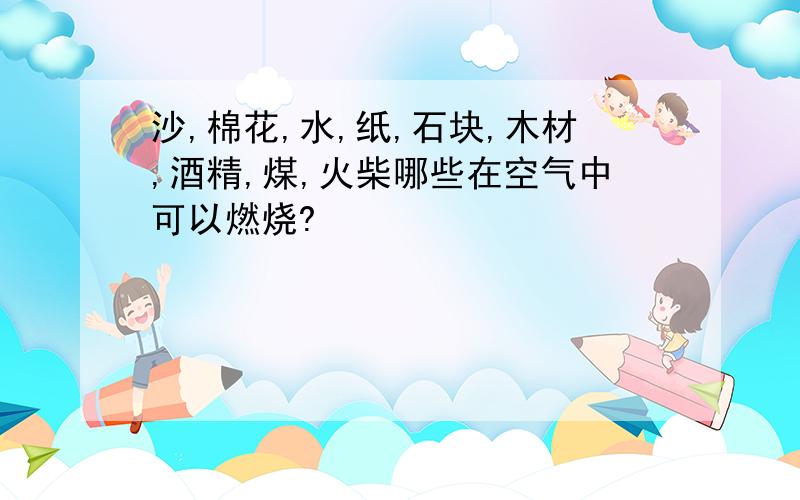 沙,棉花,水,纸,石块,木材,酒精,煤,火柴哪些在空气中可以燃烧?