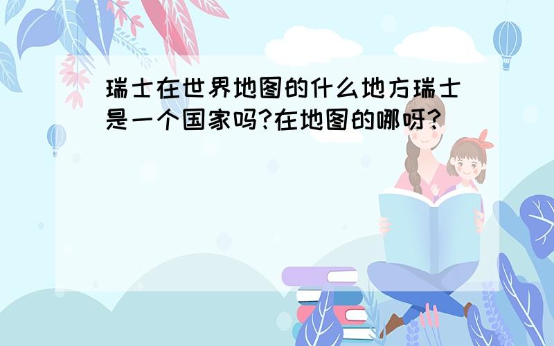 瑞士在世界地图的什么地方瑞士是一个国家吗?在地图的哪呀?