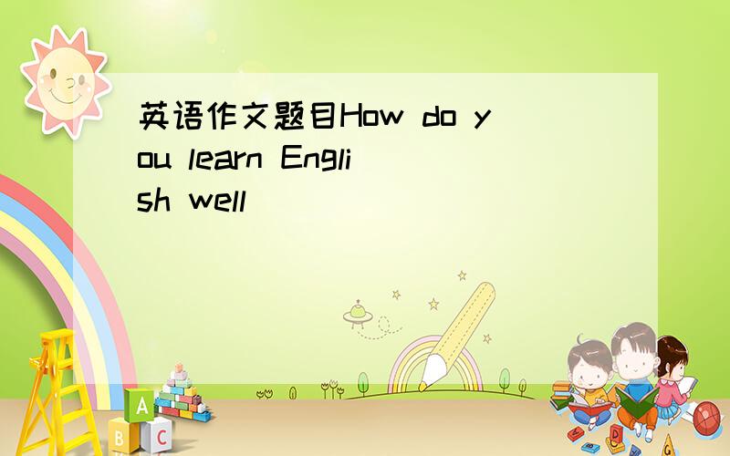 英语作文题目How do you learn English well