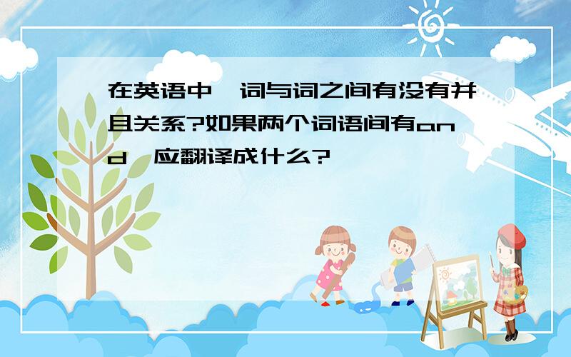 在英语中,词与词之间有没有并且关系?如果两个词语间有and,应翻译成什么?