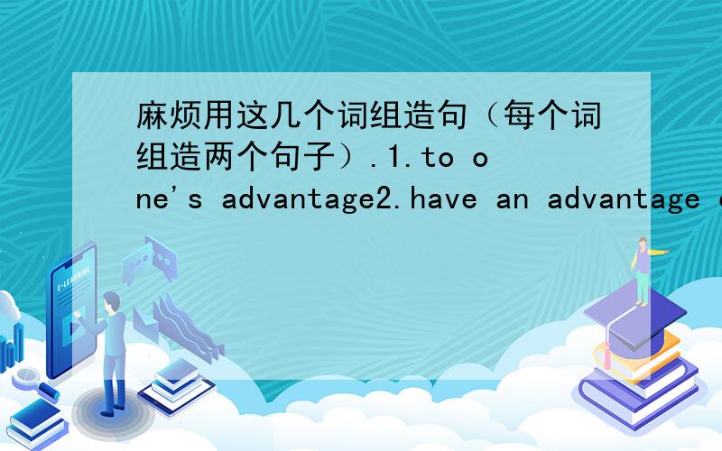 麻烦用这几个词组造句（每个词组造两个句子）.1.to one's advantage2.have an advantage over3.take advantage of4.at an advantage5.ever since6.persuade sb.to do sth.