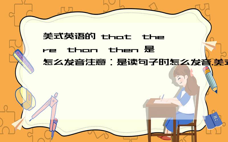 美式英语的 that、there、than、then 是怎么发音注意：是读句子时怎么发音.美式的、、麻烦用汉字标出来.