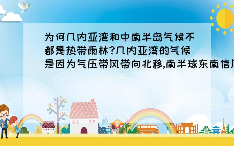 为何几内亚湾和中南半岛气候不都是热带雨林?几内亚湾的气候是因为气压带风带向北移,南半球东南信风越过赤道偏转为西南风,形成热带雨林气候.中南半岛的气候也是因为气压带和风带北移