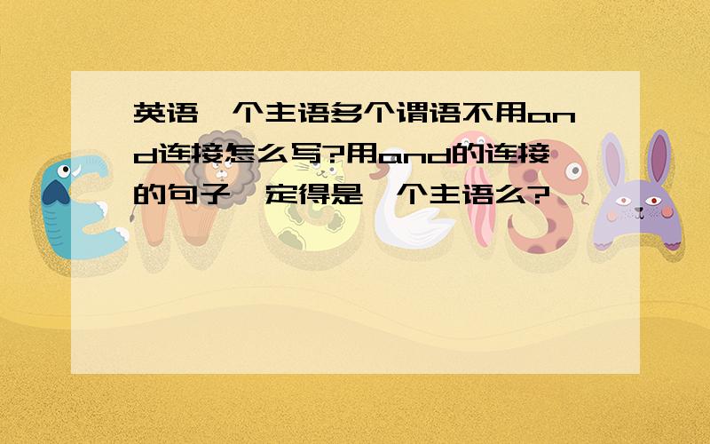 英语一个主语多个谓语不用and连接怎么写?用and的连接的句子一定得是一个主语么?