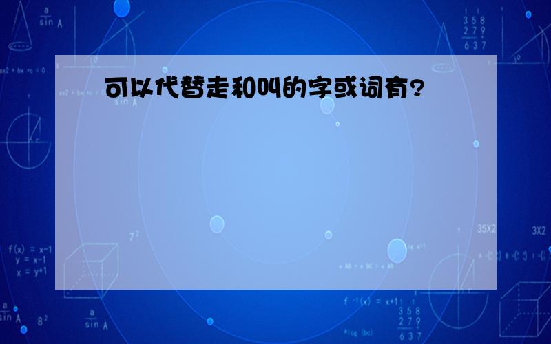 可以代替走和叫的字或词有?