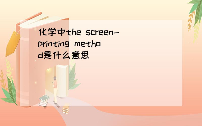 化学中the screen-printing method是什么意思