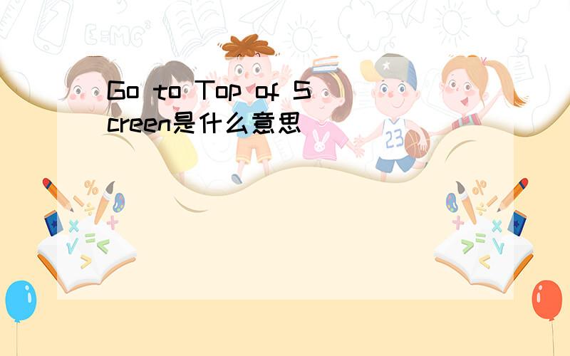 Go to Top of Screen是什么意思