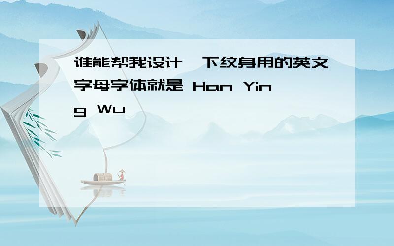 谁能帮我设计一下纹身用的英文字母字体就是 Han Ying Wu