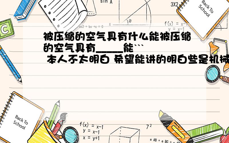 被压缩的空气具有什么能被压缩的空气具有_____能``` 本人不太明白 希望能讲的明白些是机械能里的一种 动能 重力势能和弹性势能里的其中一种 我们今天刚学的