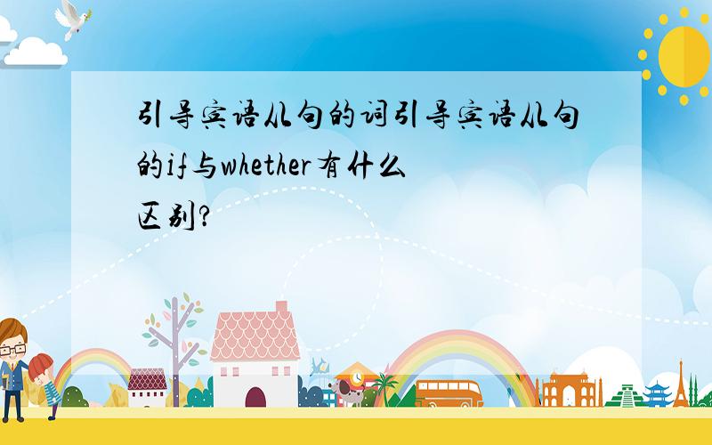 引导宾语从句的词引导宾语从句的if与whether有什么区别?