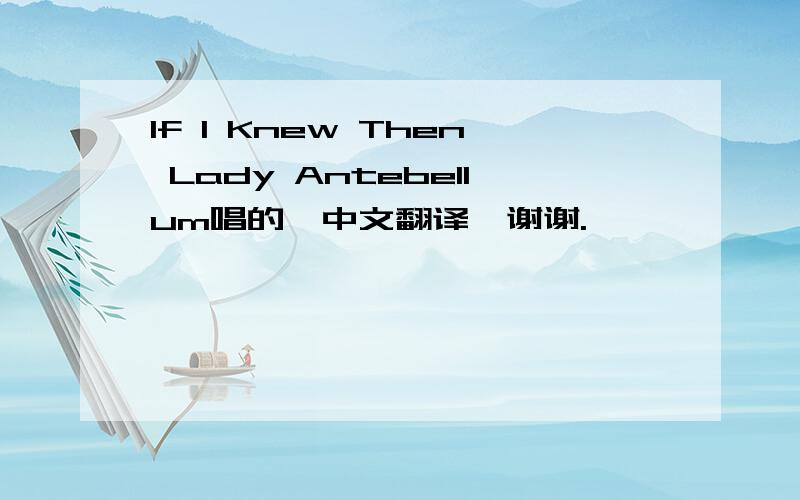 If I Knew Then Lady Antebellum唱的,中文翻译,谢谢.