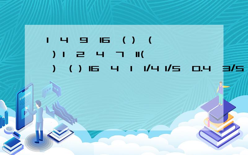 1,4,9,16,( ),( ) 1,2,4,7,11( ),( ) 16,4,1,1/4 1/5,0.4,3/5,0.8( ),( ) 7,5,14,4,21,3( ),( )