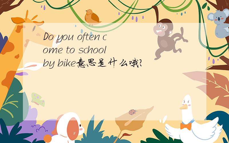 Do you often come to school by bike意思是什么哦?