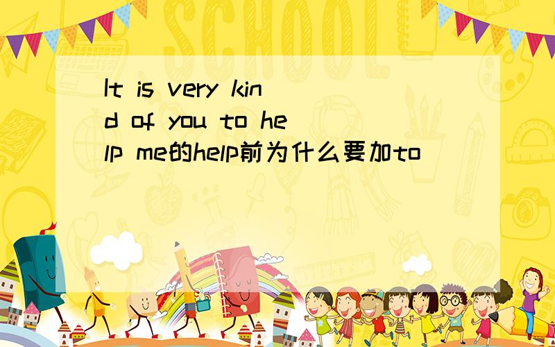 It is very kind of you to help me的help前为什么要加to